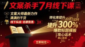 文案杀手7月线下课,文案大师最新力作,满满的干货-中创网_分享创业项目_助您在家赚钱