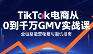 TikTok电商从0到千万GMV实战课,从0到1拆解实战秘籍-中创网_分享创业项目_助您在家赚钱