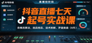 抖音直播七天起号实战课:含推流算法、选品排品、话术拆解、罗盘复盘(8月)-中创网_分享创业项目_助您在家赚钱