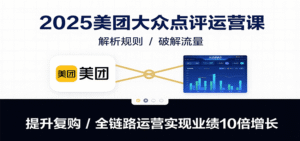 2025美团大众点评运营课:解析规则/破解流量/提升复购/全链路运营实现业绩10倍增长-中创网_分享创业项目_助您在家赚钱