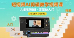 短视频AI剪辑教学视频课,入门到精通-中创网_分享创业项目_助您在家赚钱