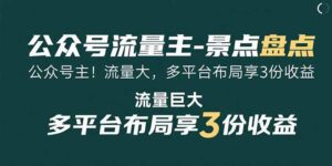 （15553期）公众号流量主-景点盘点 流量巨大 多平台布局享3份收益-中创网_分享创业项目_助您在家赚钱