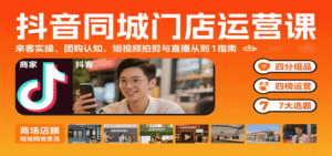 抖音同城门店运营课:来客实操、团购认知、短视频拍剪与直播从0到1指南-中创网_分享创业项目_助您在家赚钱