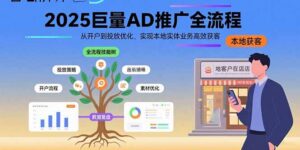 (15608期)2025巨量AD推广全流程,从开户到投放优化,实现本地实体业务高效获客-中创网_分享创业项目_助您在家赚钱