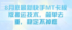 8月底最新快手MT卡模版搬运技术,简单去重,稳定不掉框-中创网_分享创业项目_助您在家赚钱