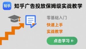 知乎广告投放保姆级实战教学,零基础快速上手-中创网_分享创业项目_助您在家赚钱