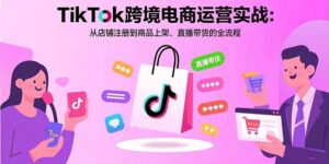 (15808期)TikTok跨境电商运营实战:从店铺注册到商品上架、直播带货的全流程-中创网_分享创业项目_助您在家赚钱