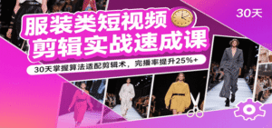 服装类短视频剪辑实战速成课,30天掌握算法适配剪辑术,完播率提升25%+-中创网_分享创业项目_助您在家赚钱