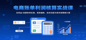 电商账单利润核算实战课:含资金/结算账单处理,报表编制、成本匹配与保本销售额计算-中创网_分享创业项目_助您在家赚钱