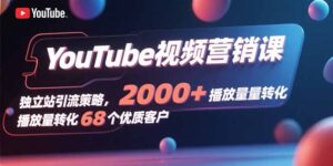 (15740期)YouTube视频营销课,独立站引流策略,2000+播放量转化68个优质客户-中创网_分享创业项目_助您在家赚钱