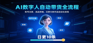 AI数字人自动带货全流程：账号注册、选品剪辑，日更10条作品自动化变现-中创网_分享创业项目_助您在家赚钱