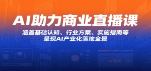 AI助力商业直播课:涵盖基础认知、行业方案、实施指南等,呈现AI产业化落地全景-中创网_分享创业项目_助您在家赚钱
