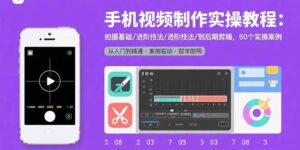 （15789期）手机视频制作实操教程：拍摄基础/进阶技法/到后期剪辑，50个实操案例-中创网_分享创业项目_助您在家赚钱