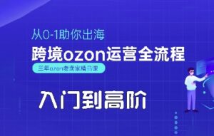 OZON入门到高阶全流程,从0-1助你出海,跨境ozon运营全流程-中创网_分享创业项目_助您在家赚钱