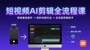 (15647期)短视频AI剪辑技能,从剪映基础操作到高阶创意玩法,全流程剪辑技术-中创网_分享创业项目_助您在家赚钱