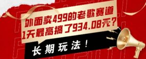 外面卖499的老歌赛道,1天最高搞了934.08米?长期玩法!-中创网_分享创业项目_助您在家赚钱