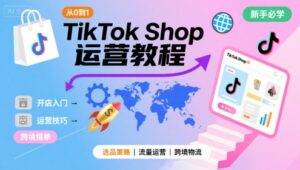 TikTok Shop从0到1运营教程,TikTok跨境电商新手必学课程-中创网_分享创业项目_助您在家赚钱
