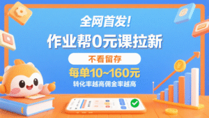 作业帮0元课拉新,不看留存,每单10~160元,转化率越高佣金率越高。-中创网_分享创业项目_助您在家赚钱