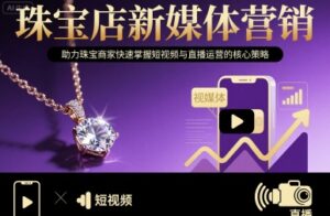 珠宝店新媒体营销,助力珠宝商家快速掌握短视频与直播运营的核心策略-中创网_分享创业项目_助您在家赚钱