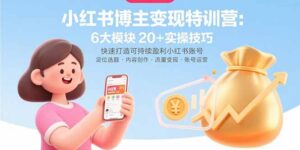 （15775期）小红书博主变现特训营：6大模块20+实操技巧 快速打造可持续盈利小红书账号-中创网_分享创业项目_助您在家赚钱