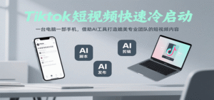 Tiktok短视频快速冷启动,一台电脑一部手机,借助AI工具打造媲美专业团队的短视频内容-中创网_分享创业项目_助您在家赚钱