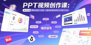 (15747期)PPT视频创作课:账号运营/爆款选题/AI写稿,0基础掌握自媒体全流程方法论-中创网_分享创业项目_助您在家赚钱