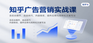知乎广告营销实战课,含后台操作、选品技巧,内容排名、插件应用与高转化文案写法-中创网_分享创业项目_助您在家赚钱