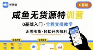 无货源特训营,0基础带你玩转咸鱼无货源-中创网_分享创业项目_助您在家赚钱