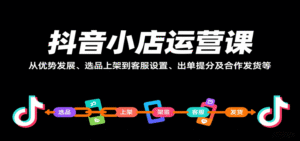 抖音小店运营课,从优势发展、选品上架到客服设置、出单提分及合作发货等-中创网_分享创业项目_助您在家赚钱