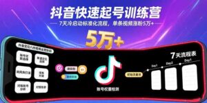 (15844期)抖音快速起号训练营,7天冷启动标准化流程,单条视频涨粉5万+-中创网_分享创业项目_助您在家赚钱