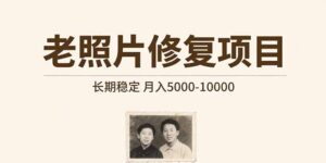 (15554期)老照片修复项目 长期稳定 月入5000-10000-中创网_分享创业项目_助您在家赚钱