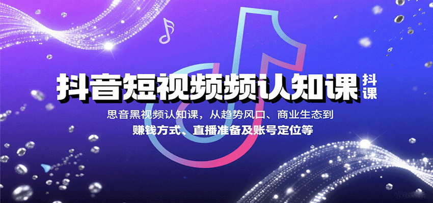 图片[1]-抖音短视频认知课，从趋势风口、商业生态到赚钱方式、直播准备及账号定位等