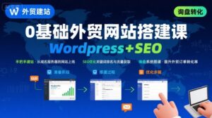 WordPress外贸建站+SEO优化课程,手把手教你从0到1搭建可获得询盘的外贸网站-中创网_分享创业项目_助您在家赚钱