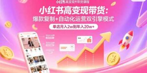 (15720期)小红书高变现带货:爆款复制+自动化运营双引擎模式 单店月入2w到年入20w+-中创网_分享创业项目_助您在家赚钱