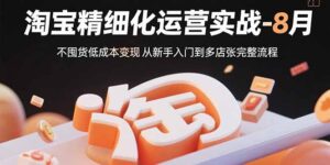 (15739期)淘宝精细化运营实战-8月:不囤货低成本变现 从新手入门到多店扩张完整流程-中创网_分享创业项目_助您在家赚钱