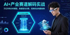 (15712期)AI+产业赛道解码实战:万亿市场分析模型,数据驱动决策,招商机会地图绘制-中创网_分享创业项目_助您在家赚钱