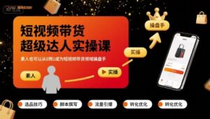 短视频带货超级达人实操课,素人也可以从0到1成为短视频带货领域操盘手-中创网_分享创业项目_助您在家赚钱