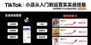 (15629期)TikTok小店从入门到运营实战技能:快速掌握TikTok电商运营的完整方法论-中创网_分享创业项目_助您在家赚钱