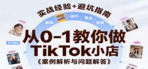 从0-1教你做TikTok小店,基础认知、小店操作、选品及变现等,附案例与常见问题解答-中创网_分享创业项目_助您在家赚钱