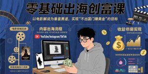 (15709期)零基础出海创富课:以电影解说为垂直赛道,实现不出国门赚美金的目标-中创网_分享创业项目_助您在家赚钱