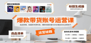 爆款带货账号运营课:选品剪辑、批量发布黑科技,爆款标题封面与多店铺自动化运营技巧-中创网_分享创业项目_助您在家赚钱