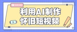 利用AI制作怀旧短视频，AI老照片变视频，适合新手小白，一单50+-中创网_分享创业项目_助您在家赚钱
