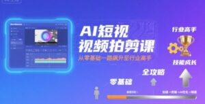 AI短视频拍剪课,全攻略到精通,带你从零基础一路飙升至行业高手-中创网_分享创业项目_助您在家赚钱