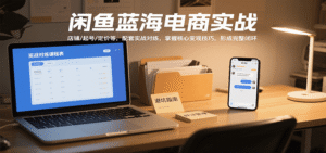 闲鱼蓝海电商实战,涵盖店铺、起号、定价等,配套实战对练,掌握核心变现技巧-中创网_分享创业项目_助您在家赚钱
