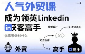 人气外贸课-成为领英Linkedin获客高手,你需要做对什么-中创网_分享创业项目_助您在家赚钱