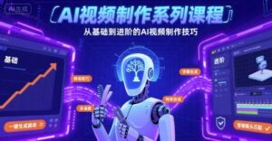 AI视频制作系列课程，从基础到进阶的AI视频制作技巧全涵盖-中创网_分享创业项目_助您在家赚钱