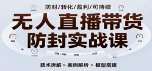 无人直播带货防封实战课,7天掌握高转化直播技术,实现单场GMV破万可持续模型-中创网_分享创业项目_助您在家赚钱