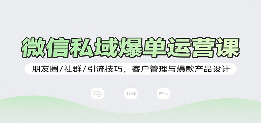 图片[1]-微信私域爆单运营课：朋友圈/社群/引流技巧，客户管理与爆款产品设计