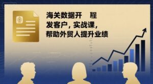 海关数据开发客户实战课,帮助外贸人提升业绩-中创网_分享创业项目_助您在家赚钱