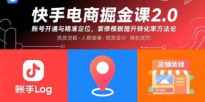 （15839期）快手电商掘金课2.0，账号开通与精准定位，装修模板提升转化率方法论-中创网_分享创业项目_助您在家赚钱